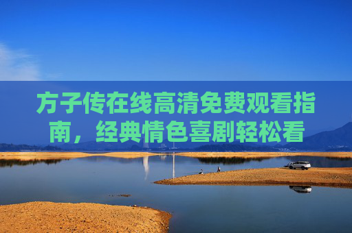 方子传在线高清免费观看指南,经典情色喜剧轻松看 方子传在线高清免费观看指南,经典情色喜剧轻松看