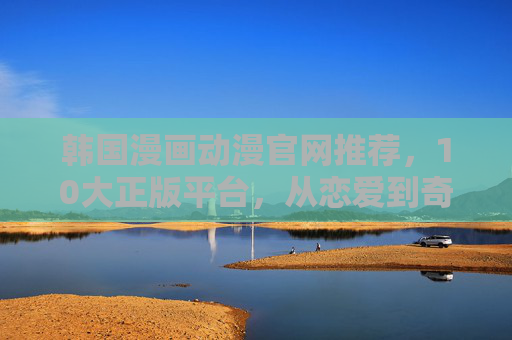 韩国漫画动漫官网推荐,10大正版平台,从恋爱到奇幻全收录!追番党必备收藏清单,韩国漫画动漫10大正版平台推荐,恋爱到奇幻全收录,追番党必备收藏清单 韩国漫画动漫官网推荐,10大正版平台,从恋爱到奇幻全收录!追番党必备收藏清单,韩国漫画动漫10大正版平台推荐,恋爱到奇幻全收录,追番党必备收藏清单