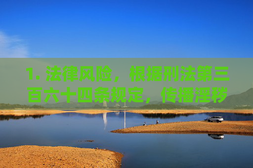 1. 法律风险,根据刑法第三百六十四条规定,传播淫秽物品情节严重的,处二年以下有期徒刑、拘役或者管制;情节特别严重的,处二年以上十年以下有期徒刑。向不满十八周岁的未成年人传播淫秽物品的,从重处罚 1. 法律风险,根据刑法第三百六十四条规定,传播淫秽物品情节严重的,处二年以下有期徒刑、拘役或者管制;情节特别严重的,处二年以上十年以下有期徒刑。向不满十八周岁的未成年人传播淫秽物品的,从重处罚