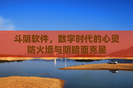 斗阴软件,数字时代的心灵防火墙与阴暗面克星 斗阴软件,数字时代的心灵防火墙与阴暗面克星