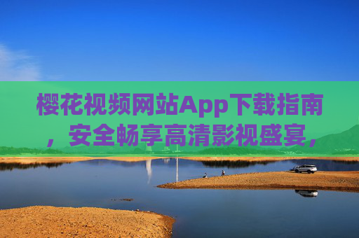 樱花视频网站App下载指南,安全畅享高清影视盛宴,樱花视频App下载指南,安全畅享高清影视 樱花视频网站App下载指南,安全畅享高清影视盛宴,樱花视频App下载指南,安全畅享高清影视