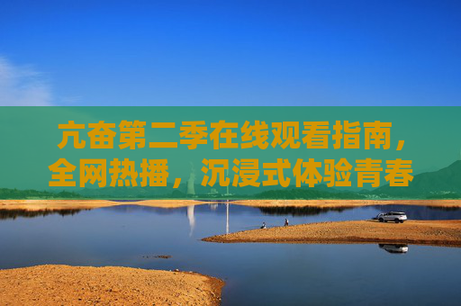 亢奋第二季在线观看指南,全网热播,沉浸式体验青春风暴,亢奋第二季在线观看指南,全网热播沉浸式体验青春风暴 亢奋第二季在线观看指南,全网热播,沉浸式体验青春风暴,亢奋第二季在线观看指南,全网热播沉浸式体验青春风暴