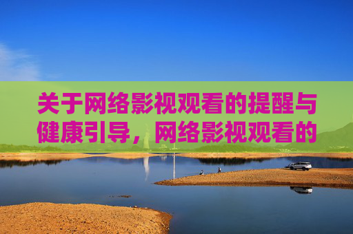 关于网络影视观看的提醒与健康引导,网络影视观看的健康提醒与引导 关于网络影视观看的提醒与健康引导,网络影视观看的健康提醒与引导