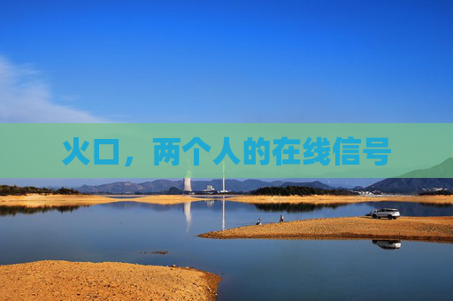 火口,两个人的在线信号 火口,两个人的在线信号