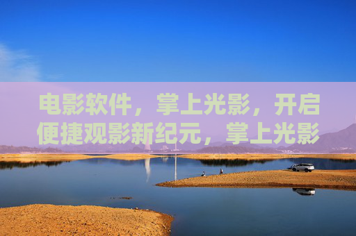 电影软件,掌上光影,开启便捷观影新纪元,掌上光影,开启便捷观影新纪元 电影软件,掌上光影,开启便捷观影新纪元,掌上光影,开启便捷观影新纪元