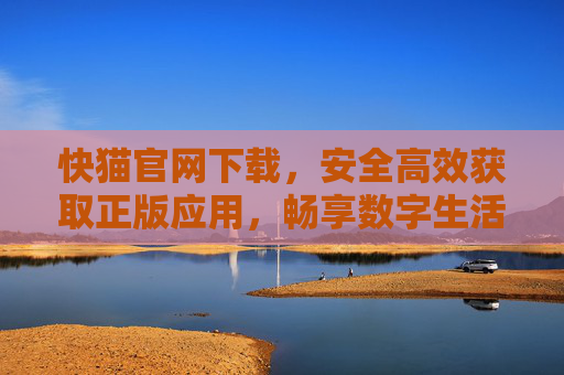 快猫官网下载,安全高效获取正版应用,畅享数字生活新体验,快猫官网下载,安全高效正版,畅享数字生活新体验 快猫官网下载,安全高效获取正版应用,畅享数字生活新体验,快猫官网下载,安全高效正版,畅享数字生活新体验