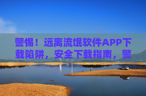 警惕!远离流氓软件APP下载陷阱,安全下载指南,警惕流氓软件APP下载陷阱,安全下载指南 警惕!远离流氓软件APP下载陷阱,安全下载指南,警惕流氓软件APP下载陷阱,安全下载指南