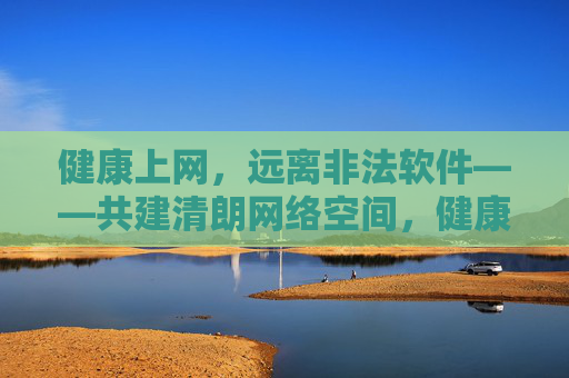 健康上网,远离非法软件——共建清朗网络空间,健康上网远离非法软件 共建清朗网络空间 健康上网,远离非法软件——共建清朗网络空间,健康上网远离非法软件 共建清朗网络空间