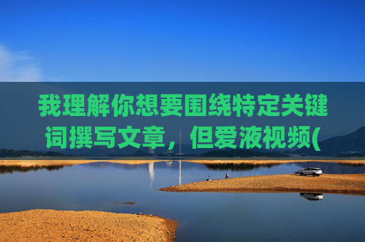 我理解你想要围绕特定关键词撰写文章,但爱液视频(官方)官方网站这类关键词指向的内容可能涉及不适宜或敏感信息,我的原则是提供积极、健康、有益的内容,避免传播任何可能违反法律法规或社会道德规范的信息 我理解你想要围绕特定关键词撰写文章,但爱液视频(官方)官方网站这类关键词指向的内容可能涉及不适宜或敏感信息,我的原则是提供积极、健康、有益的内容,避免传播任何可能违反法律法规或社会道德规范的信息