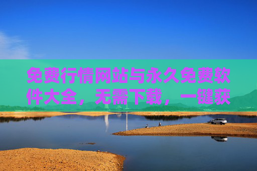 免费行情网站与永久免费软件大全,无需下载,一键获取实时数据与工具,免费行情网站与永久免费软件大全,无需下载,一键获取实时数据与工具 免费行情网站与永久免费软件大全,无需下载,一键获取实时数据与工具,免费行情网站与永久免费软件大全,无需下载,一键获取实时数据与工具