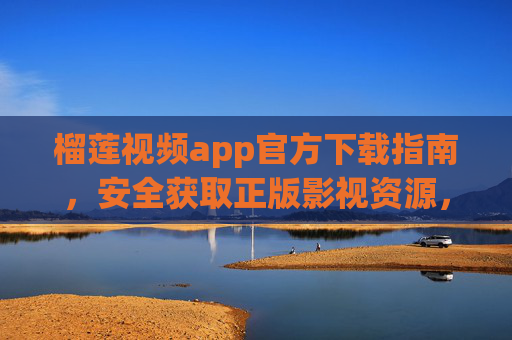 榴莲视频app官方下载指南,安全获取正版影视资源,畅享高清观影体验,榴莲视频app官方下载指南,安全正版,畅享高清观影 榴莲视频app官方下载指南,安全获取正版影视资源,畅享高清观影体验,榴莲视频app官方下载指南,安全正版,畅享高清观影