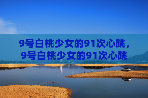 9号白桃少女的91次心跳，9号白桃少女的91次心跳