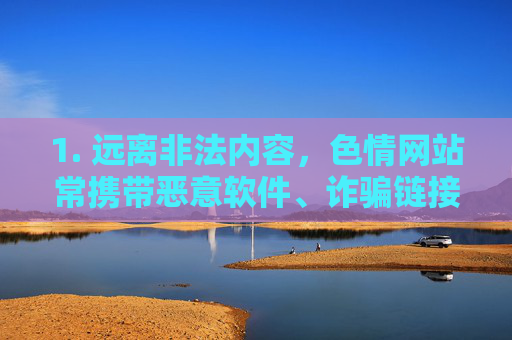 1. 远离非法内容,色情网站常携带恶意软件、诈骗链接,可能导致个人信息泄露、设备感染病毒,甚至引发财产损失,警惕色情网站的安全风险 1. 远离非法内容,色情网站常携带恶意软件、诈骗链接,可能导致个人信息泄露、设备感染病毒,甚至引发财产损失,警惕色情网站的安全风险