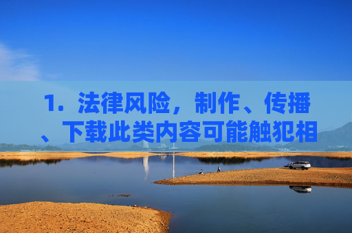 1. 法律风险,制作、传播、下载此类内容可能触犯相关法律法规,导致法律制裁,制作传播下载此类内容,法律风险与制裁 1. 法律风险,制作、传播、下载此类内容可能触犯相关法律法规,导致法律制裁,制作传播下载此类内容,法律风险与制裁