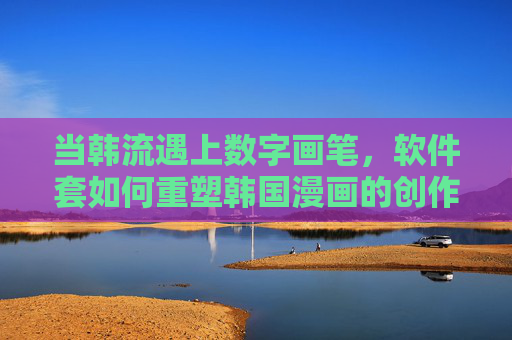 当韩流遇上数字画笔,软件套如何重塑韩国漫画的创作与传播,韩流遇上数字画笔,软件套重塑韩国漫画创作与传播 当韩流遇上数字画笔,软件套如何重塑韩国漫画的创作与传播,韩流遇上数字画笔,软件套重塑韩国漫画创作与传播