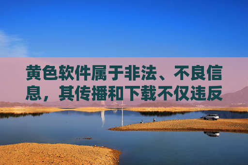 黄色软件属于非法、不良信息，其传播和下载不仅违反法律法规，更会对个人身心健康、社会风气造成严重危害。我们应当坚决抵制此类内容，共同维护健康、清朗的网络环境，抵制黄色软件，守护清朗网络环境