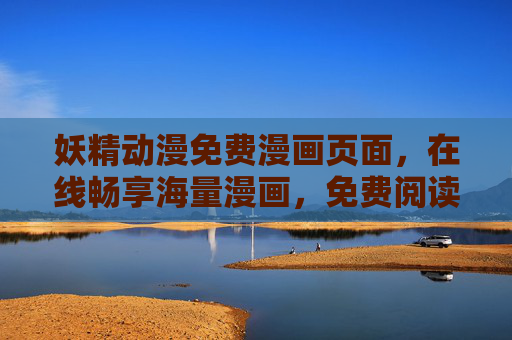 妖精动漫免费漫画页面，在线畅享海量漫画，免费阅读随心看，妖精动漫免费漫画页面，在线畅享海量漫画，免费随心看