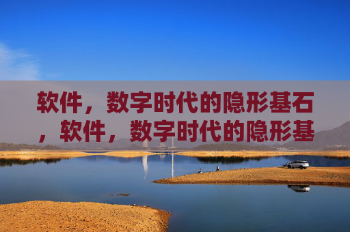 软件,数字时代的隐形基石,软件,数字时代的隐形基石 软件,数字时代的隐形基石,软件,数字时代的隐形基石