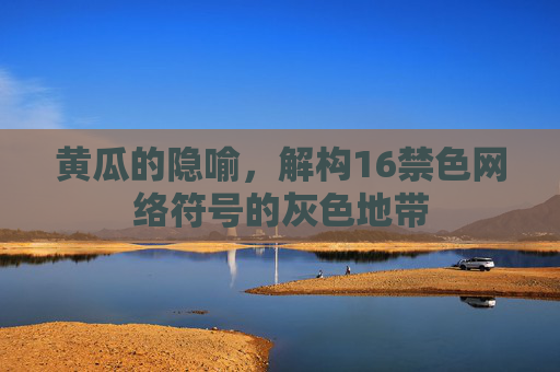 黄瓜的隐喻,解构16禁色网络符号的灰色地带 黄瓜的隐喻,解构16禁色网络符号的灰色地带