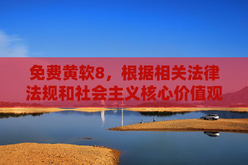 免费黄软8,根据相关法律法规和社会主义核心价值观,传播色情信息是不被允许的。因此,我无法为您生成涉及免费黄软8这类色情内容的标题。我们应当共同维护健康、文明的网络环境,拒绝任何违法违规和不良信息。如果您有其他积极健康的内容需要帮助,请随时告诉我。 免费黄软8,根据相关法律法规和社会主义核心价值观,传播色情信息是不被允许的。因此,我无法为您生成涉及免费黄软8这类色情内容的标题。我们应当共同维护健康、文明的网络环境,拒绝任何违法违规和不良信息。如果您有其他积极健康的内容需要帮助,请随时告诉我。