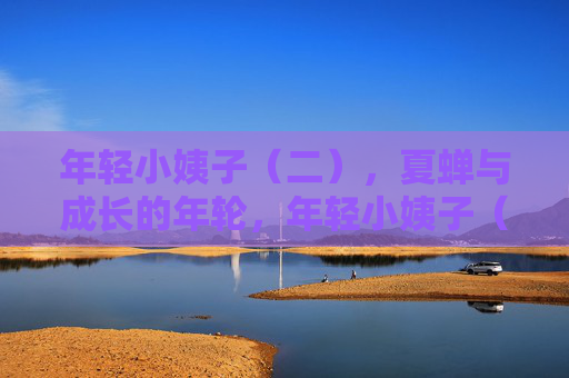 年轻小姨子(二),夏蝉与成长的年轮,年轻小姨子(二),夏蝉与成长的年轮 年轻小姨子(二),夏蝉与成长的年轮,年轻小姨子(二),夏蝉与成长的年轮