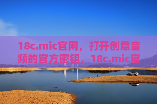 18c.mic官网,打开创意音频的官方密钥,18c.mic官网,打开创意音频的官方密钥 18c.mic官网,打开创意音频的官方密钥,18c.mic官网,打开创意音频的官方密钥
