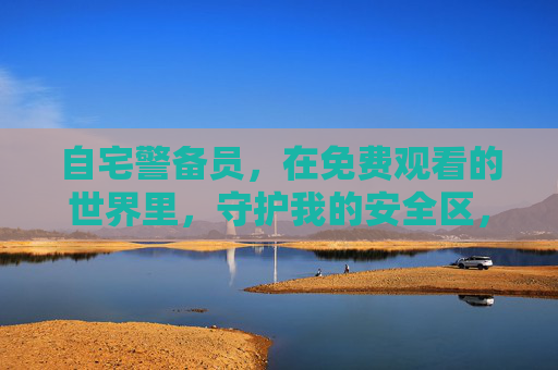 自宅警备员,在免费观看的世界里,守护我的安全区,自宅警备员,免费世界的安全区守护 自宅警备员,在免费观看的世界里,守护我的安全区,自宅警备员,免费世界的安全区守护