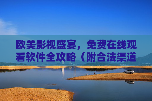 欧美影视盛宴,免费在线观看软件全攻略(附合法渠道推荐)欧美影视盛宴,免费在线观看软件全攻略(附合法渠道) 欧美影视盛宴,免费在线观看软件全攻略(附合法渠道推荐)欧美影视盛宴,免费在线观看软件全攻略(附合法渠道)