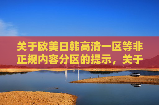 关于欧美日韩高清一区等非正规内容分区的提示,关于欧美日韩高清一区等非正规内容分区的提示 关于欧美日韩高清一区等非正规内容分区的提示,关于欧美日韩高清一区等非正规内容分区的提示