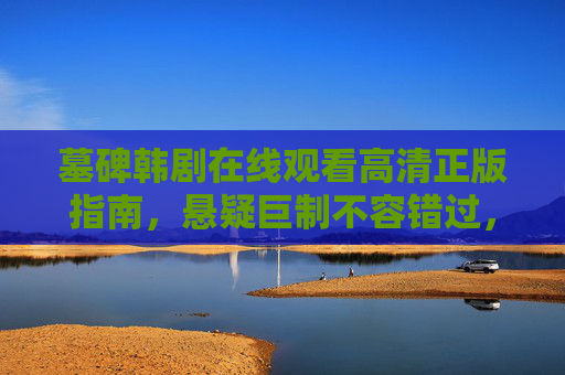 墓碑韩剧在线观看高清正版指南,悬疑巨制不容错过,拒绝盗版支持版权,墓碑韩剧高清正版观看指南,悬疑巨制,拒绝盗版支持版权 墓碑韩剧在线观看高清正版指南,悬疑巨制不容错过,拒绝盗版支持版权,墓碑韩剧高清正版观看指南,悬疑巨制,拒绝盗版支持版权