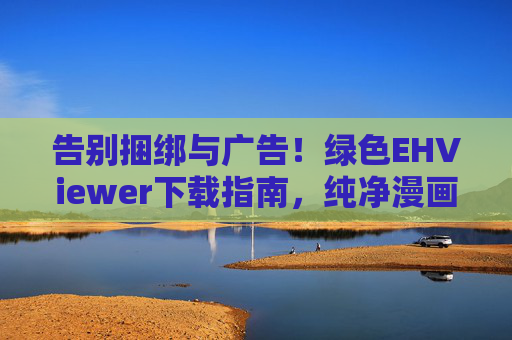 告别捆绑与广告!绿色EHViewer下载指南,纯净漫画阅读体验全解析,绿色EHViewer下载指南,告别捆绑广告,纯净漫画阅读体验 告别捆绑与广告!绿色EHViewer下载指南,纯净漫画阅读体验全解析,绿色EHViewer下载指南,告别捆绑广告,纯净漫画阅读体验