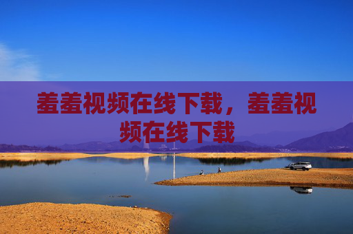 羞羞视频在线下载,羞羞视频在线下载 羞羞视频在线下载,羞羞视频在线下载