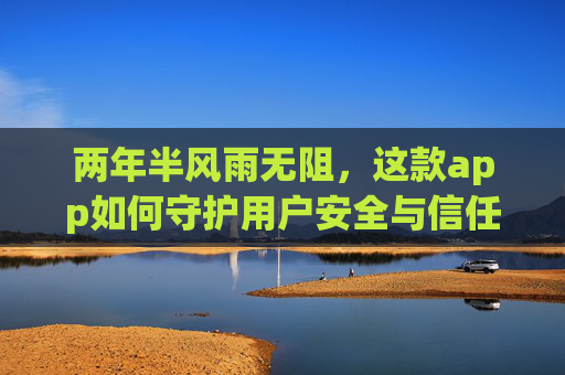 两年半风雨无阻，这款app如何守护用户安全与信任？风雨无阻两年半，app如何守护安全与信任？