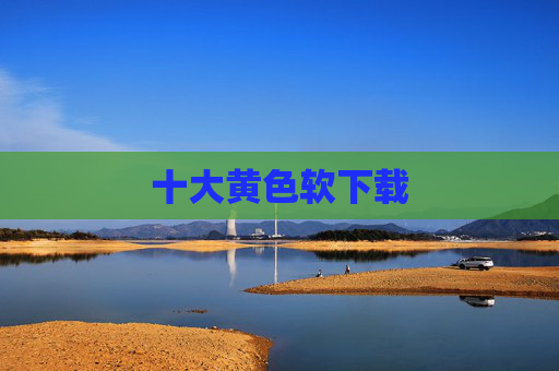 十大黄色软下载 十大黄色软下载