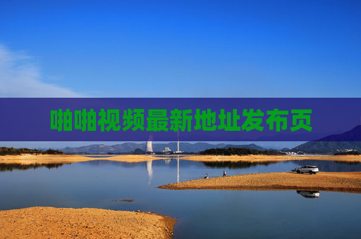 啪啪视频最新地址发布页 啪啪视频最新地址发布页