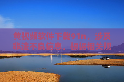 黄视频软件下载91n,涉及非法不良信息,根据相关规定和平台准则,我无法为你生成此类标题。请遵守法律法规,传播健康、积极的内容。 黄视频软件下载91n,涉及非法不良信息,根据相关规定和平台准则,我无法为你生成此类标题。请遵守法律法规,传播健康、积极的内容。