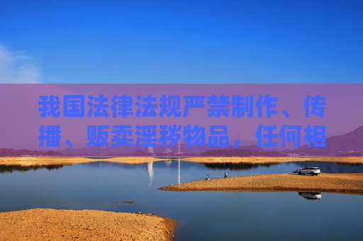 我国法律法规严禁制作、传播、贩卖淫秽物品,任何相关行为都将受到法律的严惩。作为公民,我们应当自觉遵守法律法规,树立正确的网络价值观,远离不良信息,共同营造一个健康、清朗的网络空间,严惩淫秽物品传播,共建清朗网络空间 我国法律法规严禁制作、传播、贩卖淫秽物品,任何相关行为都将受到法律的严惩。作为公民,我们应当自觉遵守法律法规,树立正确的网络价值观,远离不良信息,共同营造一个健康、清朗的网络空间,严惩淫秽物品传播,共建清朗网络空间