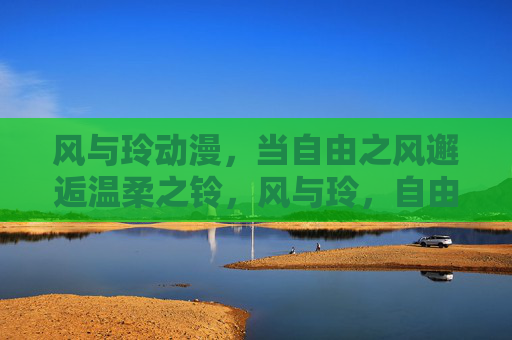 风与玲动漫,当自由之风邂逅温柔之铃,风与玲,自由之风邂逅温柔之铃 风与玲动漫,当自由之风邂逅温柔之铃,风与玲,自由之风邂逅温柔之铃