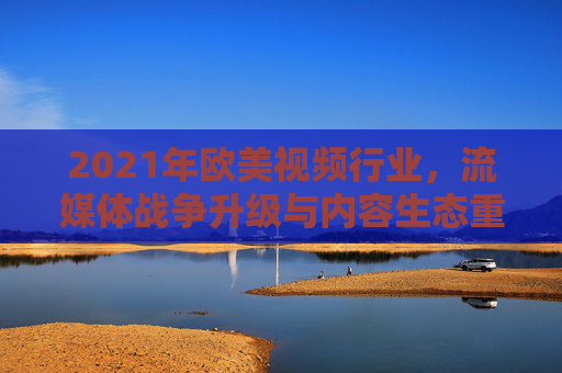 2021年欧美视频行业,流媒体战争升级与内容生态重构,2021年欧美视频行业,流媒体战争升级与内容生态重构 2021年欧美视频行业,流媒体战争升级与内容生态重构,2021年欧美视频行业,流媒体战争升级与内容生态重构