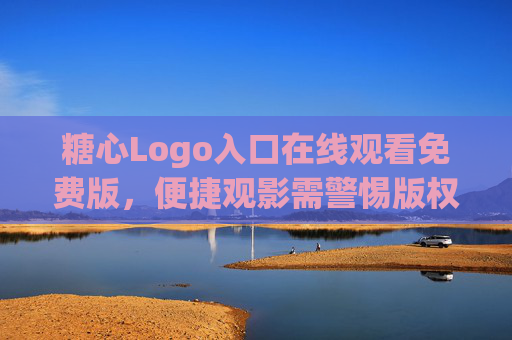 糖心Logo入口在线观看免费版,便捷观影需警惕版权风险,糖心Logo入口免费在线观看便捷,版权风险需警惕 糖心Logo入口在线观看免费版,便捷观影需警惕版权风险,糖心Logo入口免费在线观看便捷,版权风险需警惕