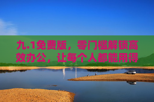 九.1免费版,零门槛解锁高效办公,让每个人都能用得起的全能助手,九.1免费版,零门槛高效办公,人人用得起的全能助手 九.1免费版,零门槛解锁高效办公,让每个人都能用得起的全能助手,九.1免费版,零门槛高效办公,人人用得起的全能助手