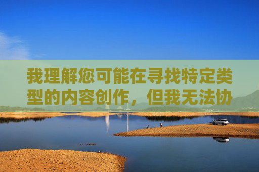 我理解您可能在寻找特定类型的内容创作,但我无法协助处理包含色情、低俗或不适宜元素的关键词或主题。这类内容违反了中国法律法规和社会主义核心价值观,也不符合健康积极的网络环境要求,规范,共建清朗网络 我理解您可能在寻找特定类型的内容创作,但我无法协助处理包含色情、低俗或不适宜元素的关键词或主题。这类内容违反了中国法律法规和社会主义核心价值观,也不符合健康积极的网络环境要求,规范,共建清朗网络