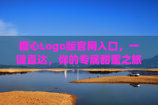 糖心Logo版官网入口,一键直达,你的专属甜蜜之旅,糖心Logo版官网入口,一键直达专属甜蜜之旅 糖心Logo版官网入口,一键直达,你的专属甜蜜之旅,糖心Logo版官网入口,一键直达专属甜蜜之旅