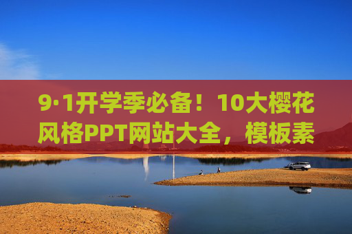 9·1开学季必备！10大樱花风格PPT网站大全，模板素材一键get，班会/开学第一课轻松搞定，9·1开学季必备！樱花风格PPT网站大全，班会/开学第一课轻松搞定