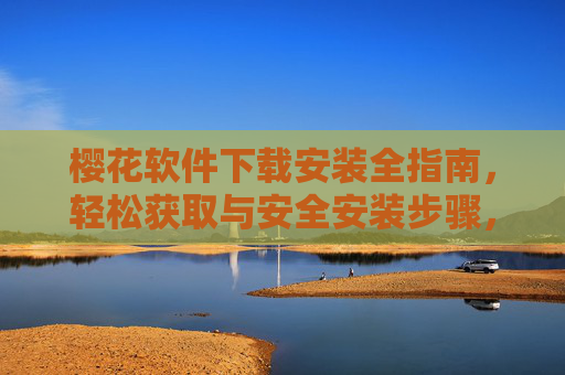 樱花软件下载安装全指南，轻松获取与安全安装步骤，樱花软件下载安装全指南，轻松获取与安全步骤