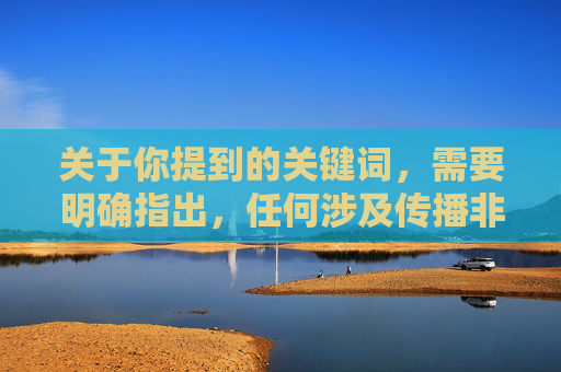 关于你提到的关键词,需要明确指出,任何涉及传播非法、侵权内容的网站都是我国法律法规所严厉禁止的。我们应当坚决抵制此类不良信息,自觉维护健康有序的网络环境,依法禁止非法侵权内容 共护清朗网络空间 关于你提到的关键词,需要明确指出,任何涉及传播非法、侵权内容的网站都是我国法律法规所严厉禁止的。我们应当坚决抵制此类不良信息,自觉维护健康有序的网络环境,依法禁止非法侵权内容 共护清朗网络空间