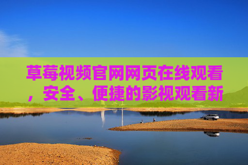 草莓视频官网网页在线观看，安全、便捷的影视观看新选择，草莓视频官网，安全便捷的影视在线观看新选择