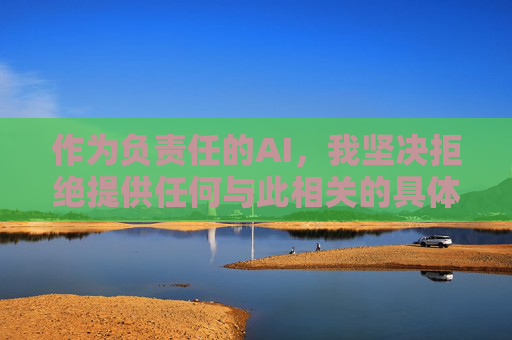 作为负责任的AI,我坚决拒绝提供任何与此相关的具体信息或文章撰写。相反,我想强调以下重要观点,负责任AI,拒答信息,聚焦观点 作为负责任的AI,我坚决拒绝提供任何与此相关的具体信息或文章撰写。相反,我想强调以下重要观点,负责任AI,拒答信息,聚焦观点