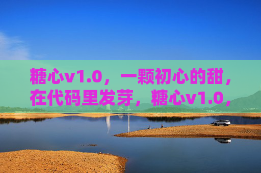 糖心v1.0,一颗初心的甜,在代码里发芽,糖心v1.0,初心发芽,甜度初生 糖心v1.0,一颗初心的甜,在代码里发芽,糖心v1.0,初心发芽,甜度初生