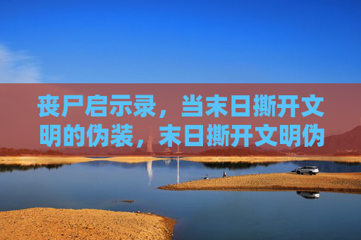 丧尸启示录,当末日撕开文明的伪装,末日撕开文明伪装,丧尸启示录 丧尸启示录,当末日撕开文明的伪装,末日撕开文明伪装,丧尸启示录